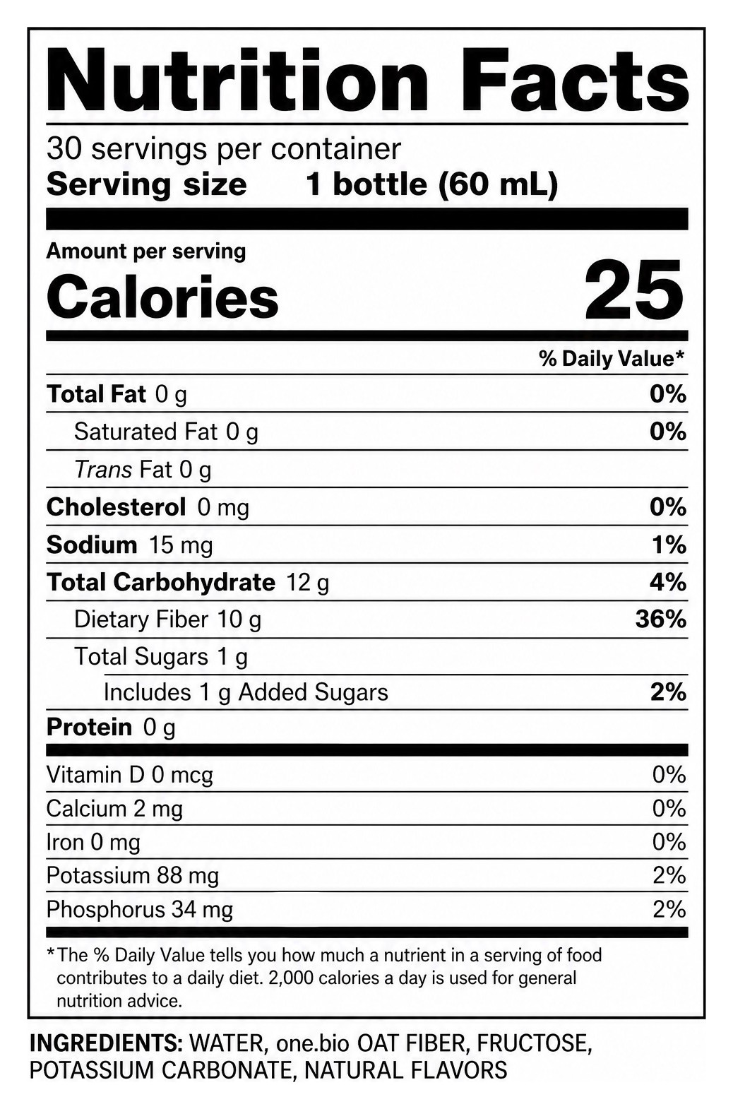 Nutrition Facts: 30 servings per container, serving size 1 bottle (60 mL). 25 calories, 0 g fat, 15 mg sodium, 12 g total carbohydrate, 10 g dietary fiber (36% DV), 1 g total sugars including 1 g added sugars, 0 g protein. Ingredients: water, one.bio oat fiber, fructose, potassium carbonate, natural flavors.